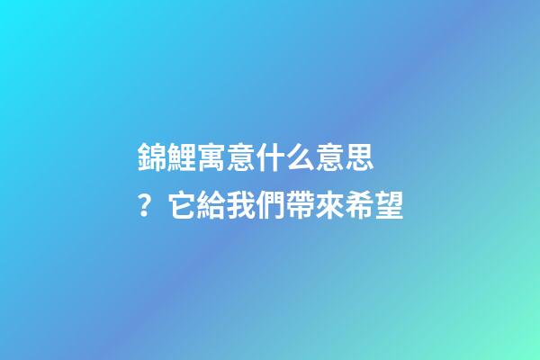 錦鯉寓意什么意思？它給我們帶來希望